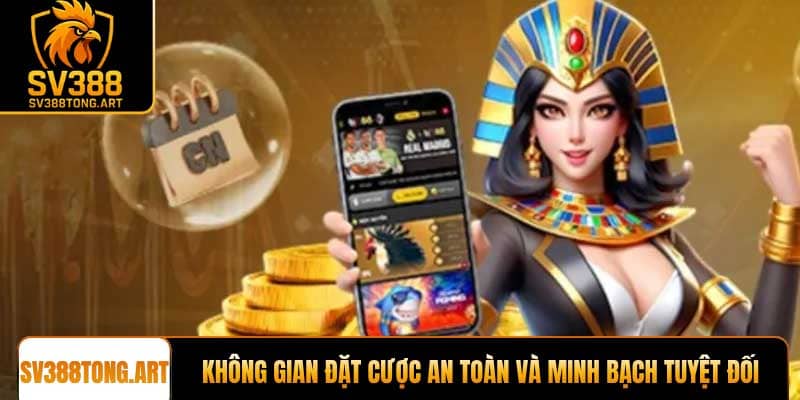 Không gian đặt cược an toàn và minh bạch tuyệt đối